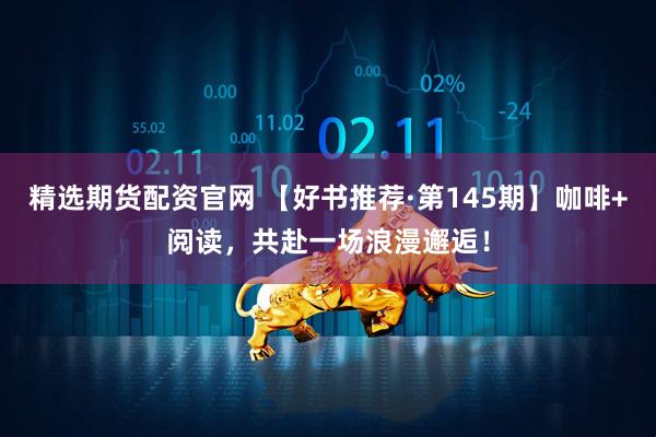 精选期货配资官网 【好书推荐·第145期】咖啡+阅读，共赴一场浪漫邂逅！
