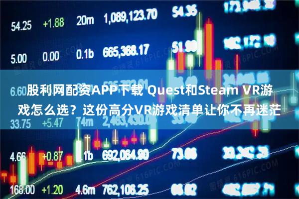 股利网配资APP下载 Quest和Steam VR游戏怎么选？这份高分VR游戏清单让你不再迷茫