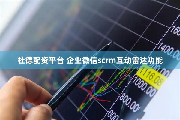 杜德配资平台 企业微信scrm互动雷达功能