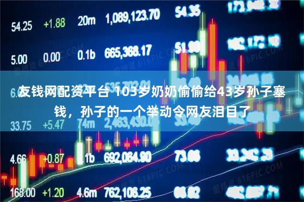 友钱网配资平台 103岁奶奶偷偷给43岁孙子塞钱，孙子的一个举动令网友泪目了