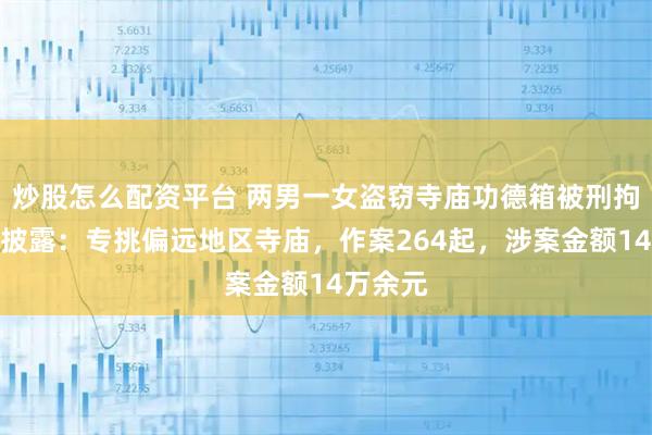 炒股怎么配资平台 两男一女盗窃寺庙功德箱被刑拘，警方披露：专挑偏远地区寺庙，作案264起，涉案金额14万余元