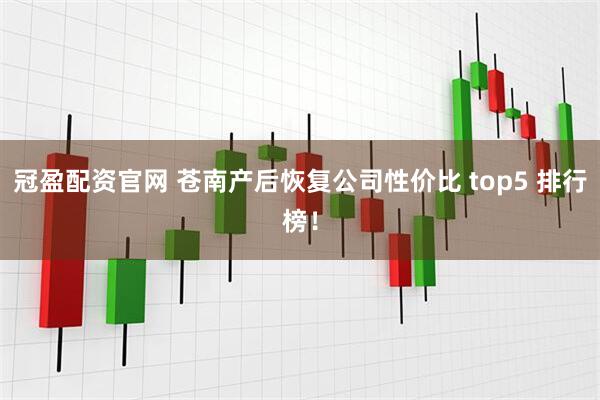 冠盈配资官网 苍南产后恢复公司性价比 top5 排行榜！